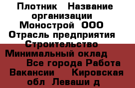 Плотник › Название организации ­ Монострой, ООО › Отрасль предприятия ­ Строительство › Минимальный оклад ­ 20 000 - Все города Работа » Вакансии   . Кировская обл.,Леваши д.